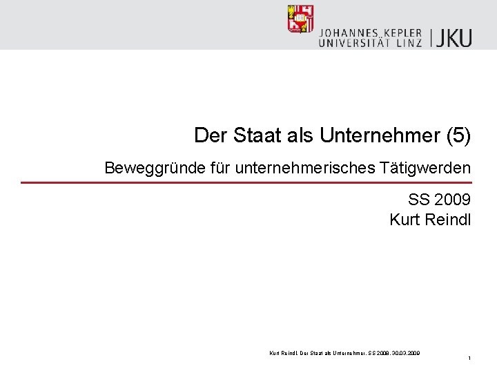 Der Staat als Unternehmer (5) Beweggründe für unternehmerisches Tätigwerden SS 2009 Kurt Reindl, Der