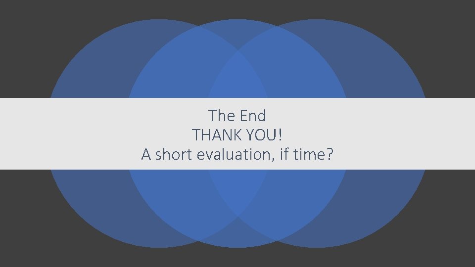 The End THANK YOU! A short evaluation, if time? 