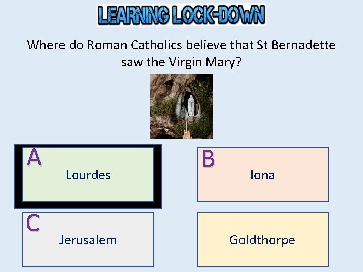 Where do Roman Catholics believe that St Bernadette saw the Virgin Mary? A C