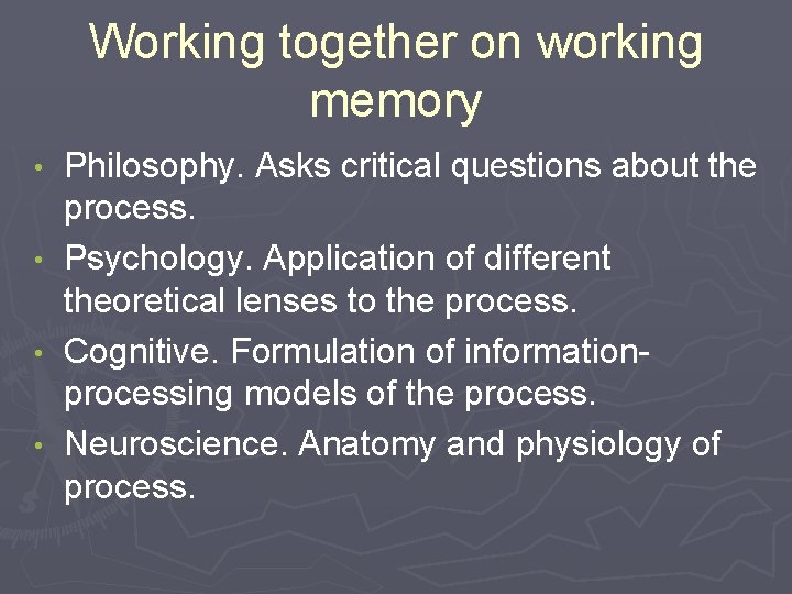 Working together on working memory Philosophy. Asks critical questions about the process. • Psychology.