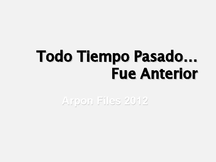 Todo Tiempo Pasado… Fue Anterior Arpon Files 2012 