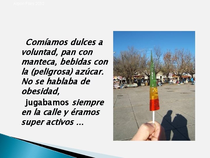 Arpon Files 2012 Comíamos dulces a voluntad, pan con manteca, bebidas con la (peligrosa)