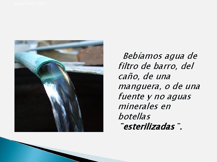 Arpon Files 2012 Bebíamos agua de filtro de barro, del caño, de una manguera,