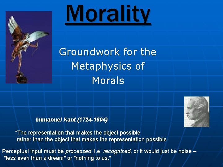 Morality Groundwork for the Metaphysics of Morals Immanuel Kant (1724 -1804) “The representation that