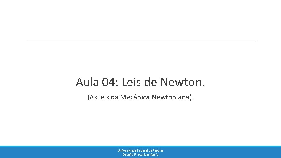 Aula 04: Leis de Newton. (As leis da Mecânica Newtoniana). Universidade Federal de Pelotas