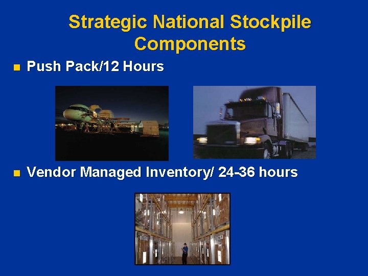 Strategic National Stockpile Components n Push Pack/12 Hours n Vendor Managed Inventory/ 24 -36 Strategic National Stockpile Components n Push Pack/12 Hours n Vendor Managed Inventory/ 24 -36