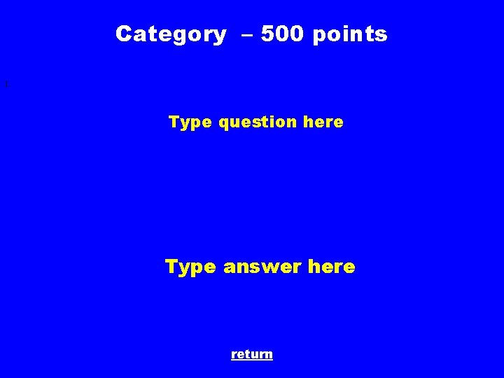 Category – 500 points 1. Type question here Type answer here return 