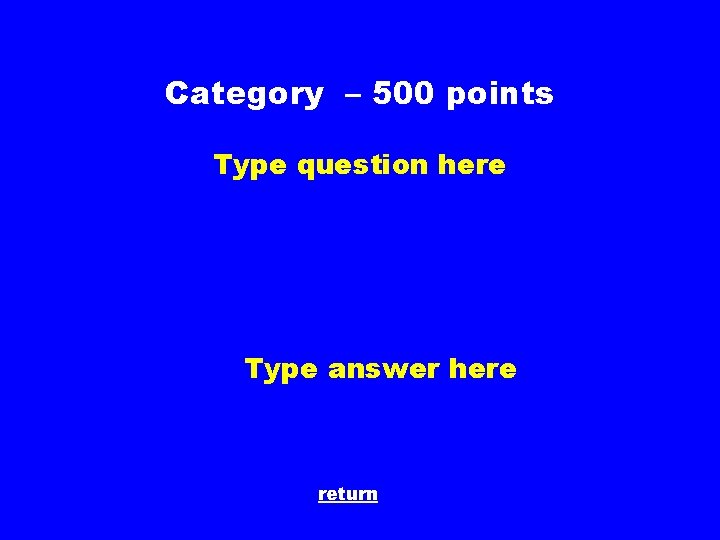 Category – 500 points Type question here Type answer here return 