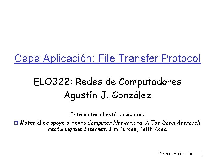 Capa Aplicación: File Transfer Protocol ELO 322: Redes de Computadores Agustín J. González Este