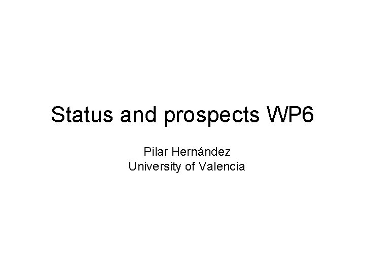 Status and prospects WP 6 Pilar Hernández University of Valencia 
