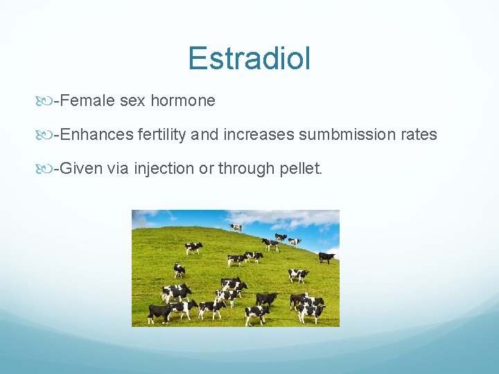 Estradiol -Female sex hormone -Enhances fertility and increases sumbmission rates -Given via injection or