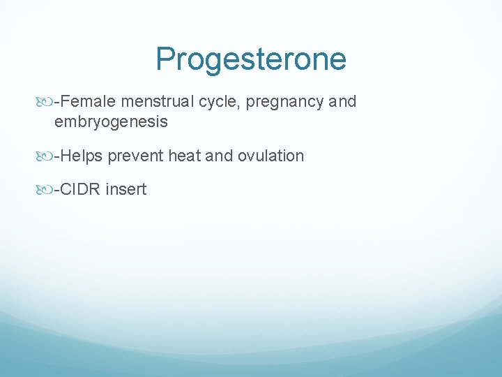 Progesterone -Female menstrual cycle, pregnancy and embryogenesis -Helps prevent heat and ovulation -CIDR insert