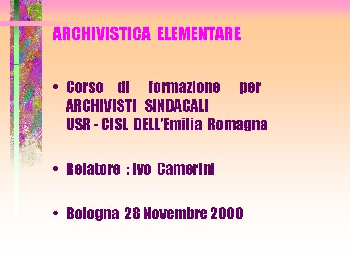 ARCHIVISTICA ELEMENTARE • Corso di formazione per ARCHIVISTI SINDACALI USR - CISL DELL’Emilia Romagna