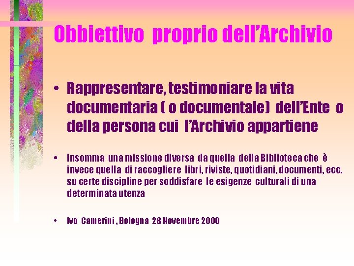 Obbiettivo proprio dell’Archivio • Rappresentare, testimoniare la vita documentaria ( o documentale) dell’Ente o