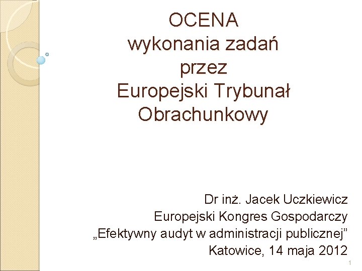 OCENA wykonania zadań przez Europejski Trybunał Obrachunkowy Dr inż. Jacek Uczkiewicz Europejski Kongres Gospodarczy