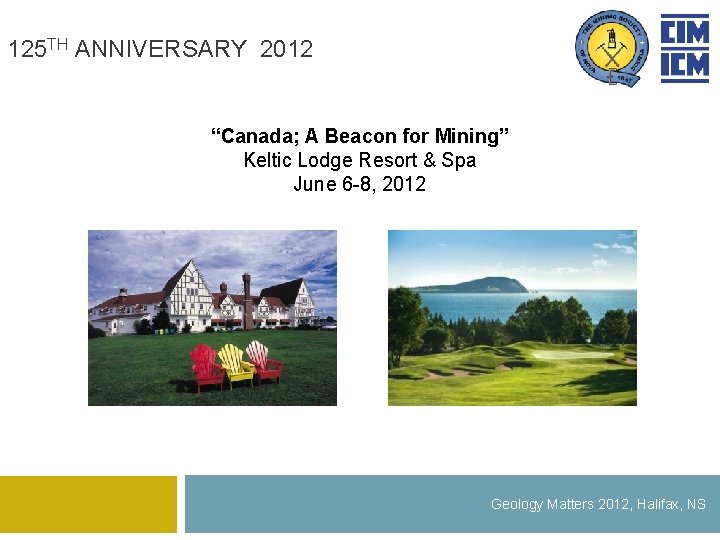 125 TH ANNIVERSARY 2012 “Canada; A Beacon for Mining” Keltic Lodge Resort & Spa