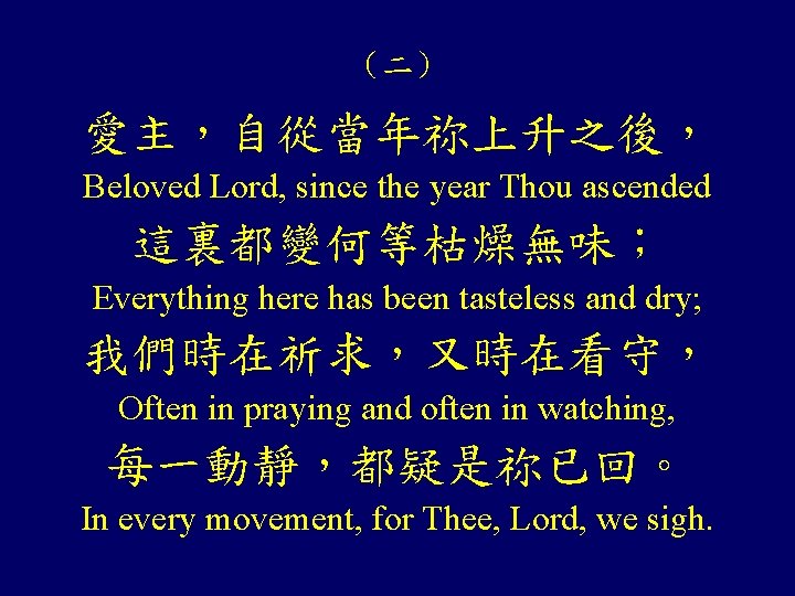 （二） 愛主，自從當年祢上升之後， Beloved Lord, since the year Thou ascended 這裏都變何等枯燥無味； Everything here has been
