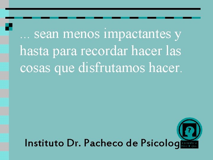 . . . sean menos impactantes y hasta para recordar hacer las cosas que