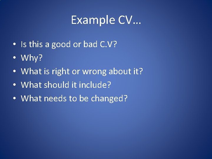 Example CV… • • • Is this a good or bad C. V? Why?