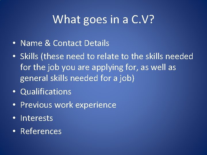 What goes in a C. V? • Name & Contact Details • Skills (these