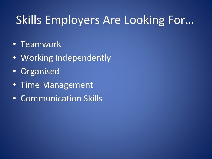 Skills Employers Are Looking For… • • • Teamwork Working Independently Organised Time Management
