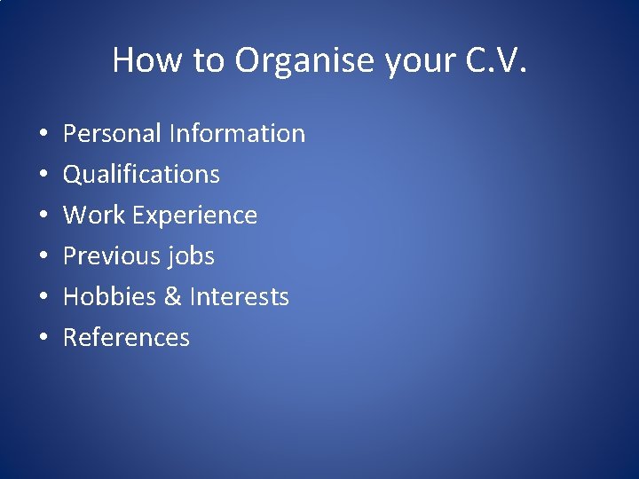 How to Organise your C. V. • • • Personal Information Qualifications Work Experience