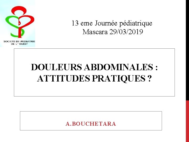 13 eme Journée pédiatrique Mascara 29/03/2019 DOULEURS ABDOMINALES : ATTITUDES PRATIQUES ? A. BOUCHETARA