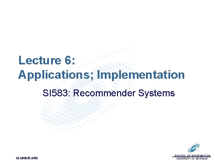 Lecture 6: Applications; Implementation SI 583: Recommender Systems si. umich. edu SCHOOL OF INFORMATION