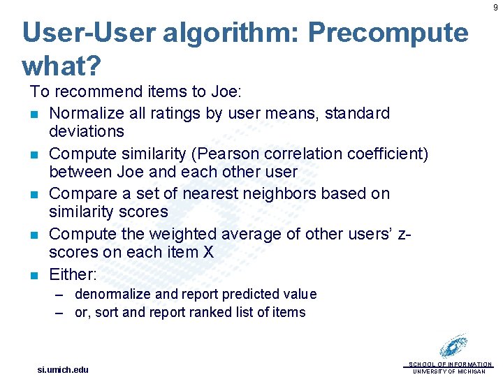 9 User-User algorithm: Precompute what? To recommend items to Joe: n Normalize all ratings