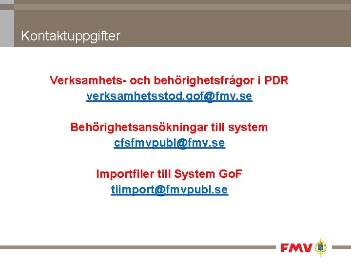 Kontaktuppgifter Verksamhets- och behörighetsfrågor i PDR verksamhetsstod. gof@fmv. se Behörighetsansökningar till system cfsfmvpubl@fmv. se