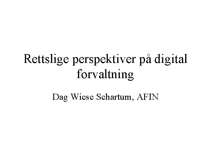 Rettslige perspektiver på digital forvaltning Dag Wiese Schartum, AFIN 