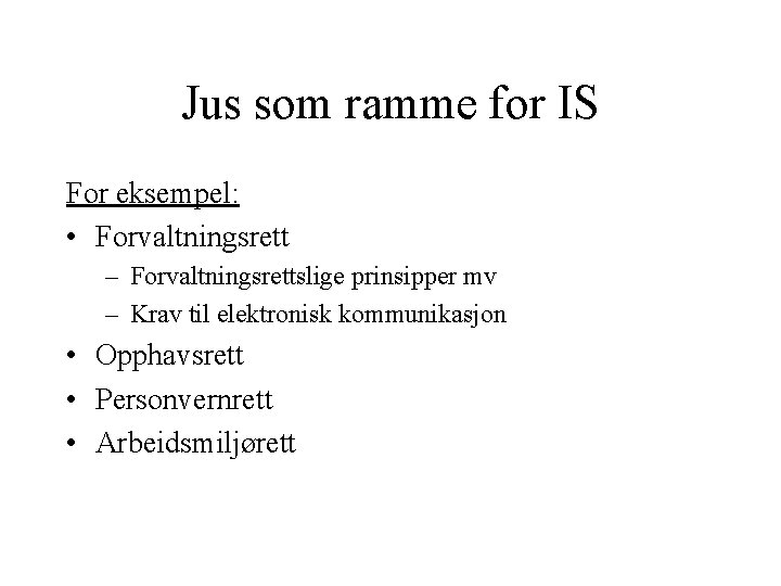 Jus som ramme for IS For eksempel: • Forvaltningsrett – Forvaltningsrettslige prinsipper mv –