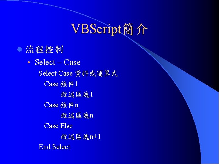 VBScript簡介 l 流程控制 • Select – Case Select Case 資料或運算式 Case 條件 1 敘述區塊1