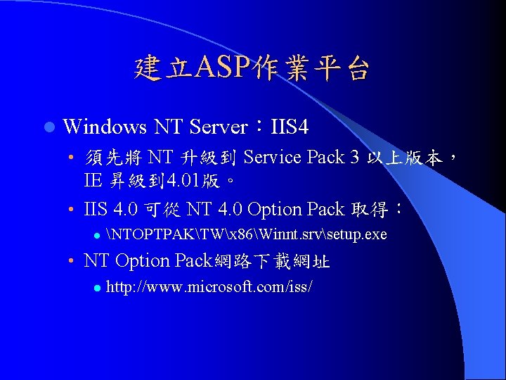建立ASP作業平台 l Windows NT Server：IIS 4 • 須先將 NT 升級到 Service Pack 3 以上版本，