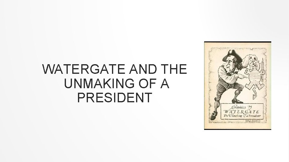 WATERGATE AND THE UNMAKING OF A PRESIDENT 