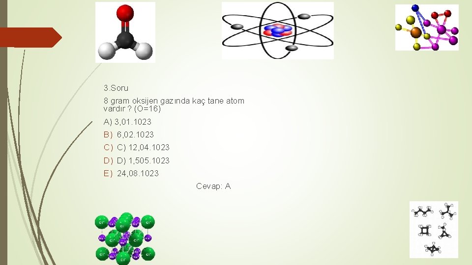 3. Soru 8 gram oksijen gazında kaç tane atom vardır ? (O=16) A) 3,