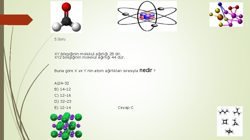5. Soru XY bileşiğinin molekül ağırlığı 28 dir. XY 2 bileşiğinin molekül ağırlığı 44