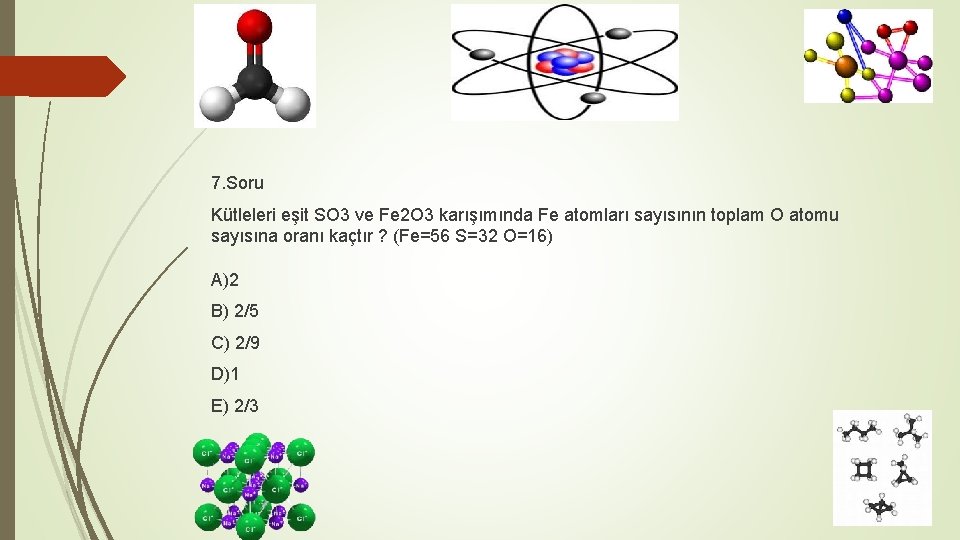 7. Soru Kütleleri eşit SO 3 ve Fe 2 O 3 karışımında Fe atomları