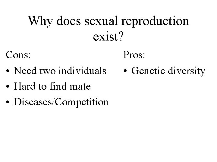 Why does sexual reproduction exist? Cons: • Need two individuals • Hard to find