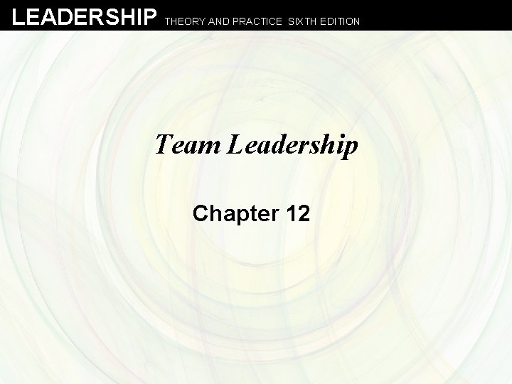 LEADERSHIP THEORY AND PRACTICE SIXTH EDITION Team Leadership Chapter 12 