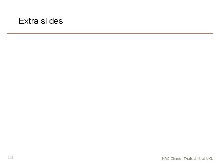 Extra slides 33 MRC Clinical Trials Unit at UCL 