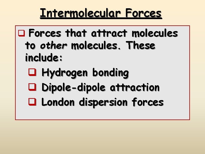 Intermolecular Forces q Forces that attract molecules to other molecules. These include: q Hydrogen