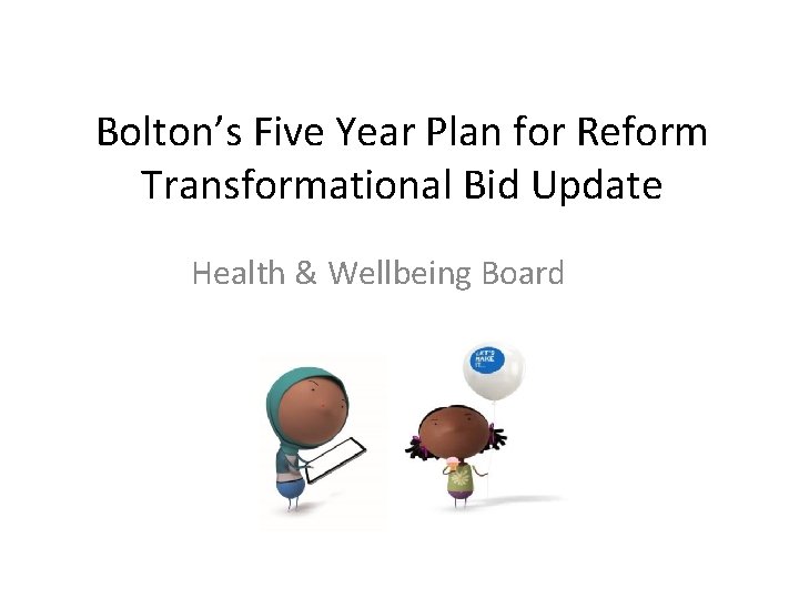 Bolton’s Five Year Plan for Reform Transformational Bid Update Health & Wellbeing Board 