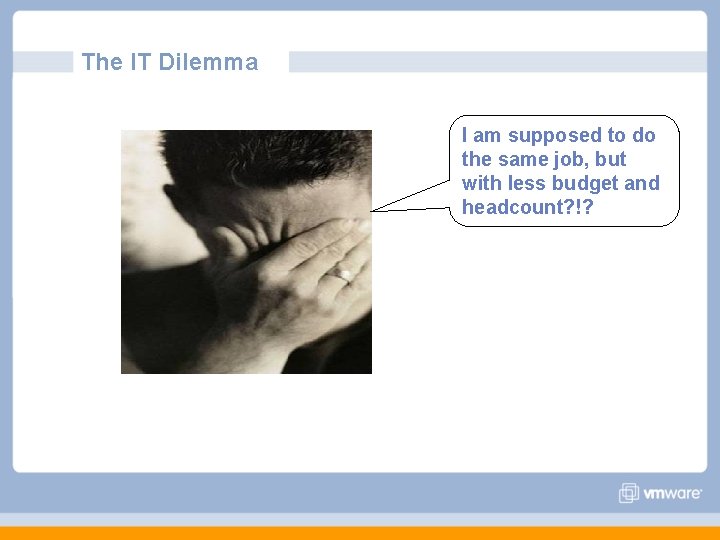 The IT Dilemma I am supposed to do the same job, but with less