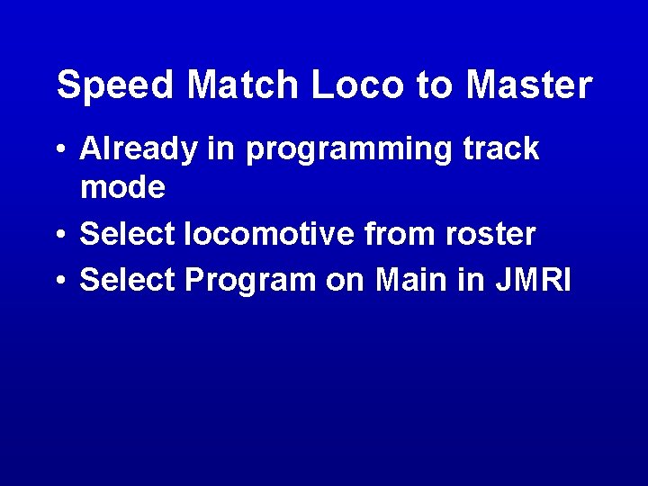 Speed Match Loco to Master • Already in programming track mode • Select locomotive Speed Match Loco to Master • Already in programming track mode • Select locomotive