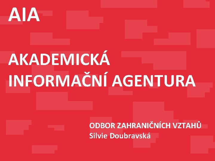 AIA AKADEMICKÁ INFORMAČNÍ AGENTURA ODBOR ZAHRANIČNÍCH VZTAHŮ Silvie Doubravská 