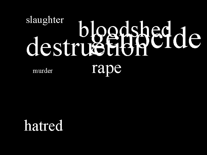 slaughter bloodshed genocide destruction murder hatred rape 