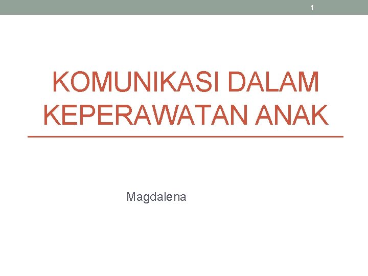 1 KOMUNIKASI DALAM KEPERAWATAN ANAK Magdalena 