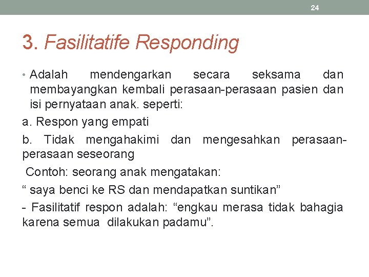 24 3. Fasilitatife Responding • Adalah mendengarkan secara seksama dan membayangkan kembali perasaan-perasaan pasien