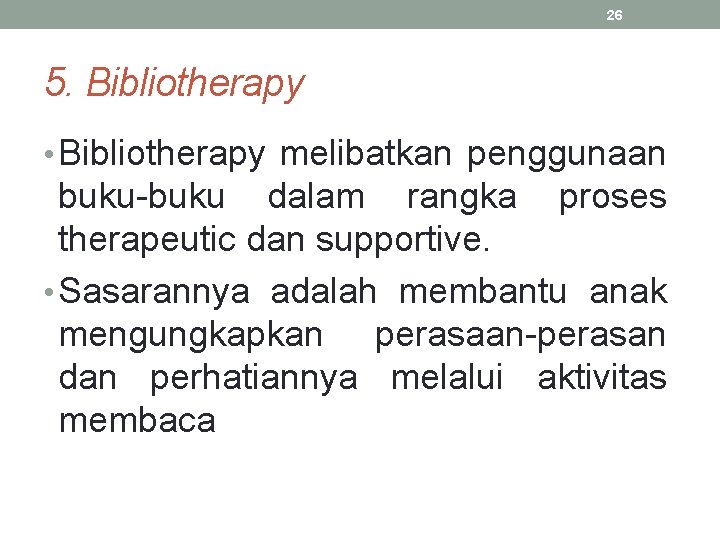 26 5. Bibliotherapy • Bibliotherapy melibatkan penggunaan buku-buku dalam rangka proses therapeutic dan supportive.